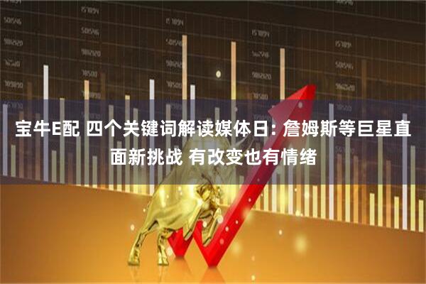 宝牛E配 四个关键词解读媒体日: 詹姆斯等巨星直面新挑战 有改变也有情绪