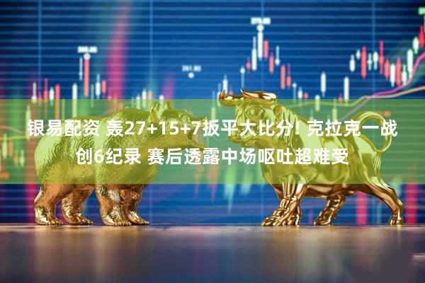 银易配资 轰27+15+7扳平大比分! 克拉克一战创6纪录 赛后透露中场呕吐超难受