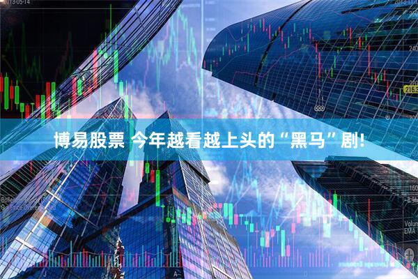 博易股票 今年越看越上头的“黑马”剧!