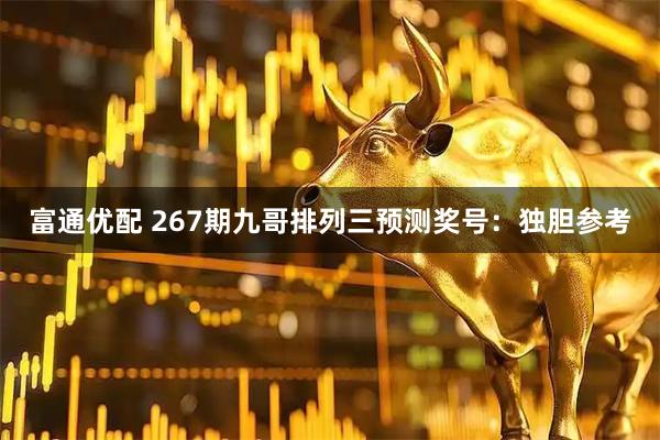 富通优配 267期九哥排列三预测奖号：独胆参考