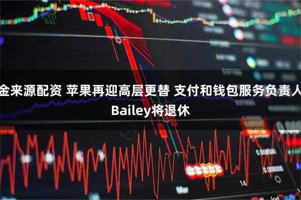 金来源配资 苹果再迎高层更替 支付和钱包服务负责人Bailey将退休